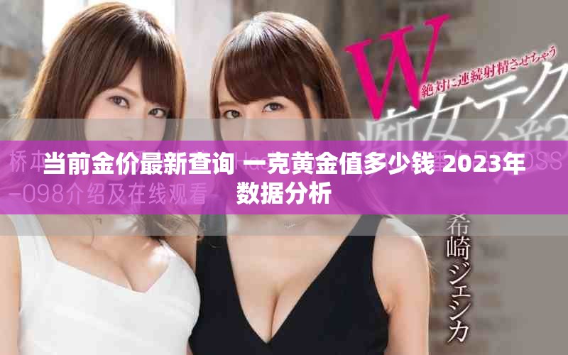 當前金價最新查詢 一克黃金值多少錢 2023年數據分析