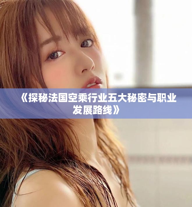 《探秘法國空乘行業五大秘密與職業發展路線》
