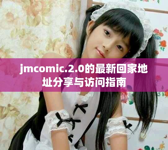 jmcomic.2.0的最新回家地址分享與訪問指南