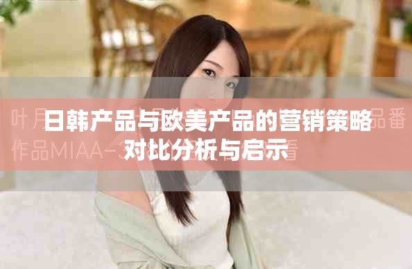 日韓產品與歐美產品的營銷策略對比分析與啟示