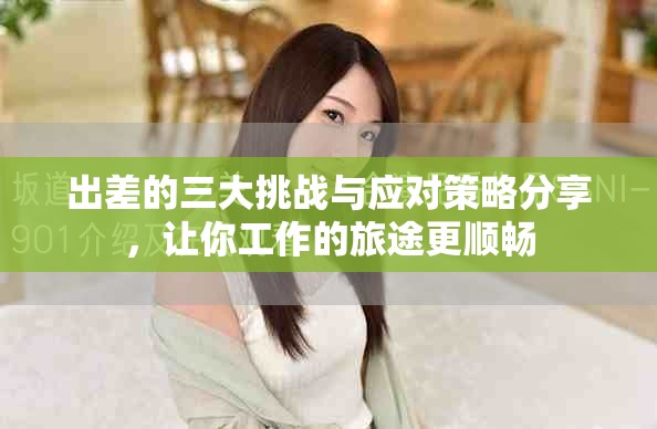 出差的三大挑戰(zhàn)與應(yīng)對策略分享，讓你工作的旅途更順暢