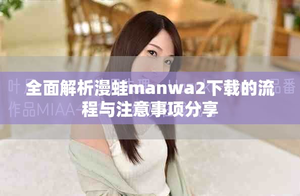 全面解析漫蛙manwa2下載的流程與注意事項分享