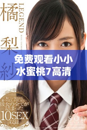 免費觀看小小水蜜桃7高清版，暢享甜美劇情體驗