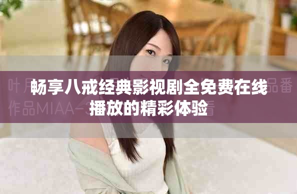 暢享八戒經(jīng)典影視劇全免費(fèi)在線播放的精彩體驗(yàn)