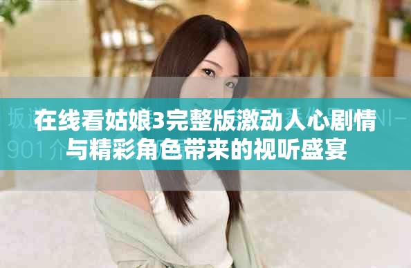 在線看姑娘3完整版激動(dòng)人心劇情與精彩角色帶來的視聽盛宴