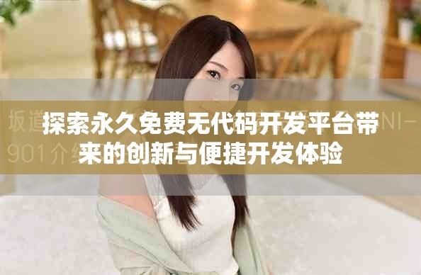 探索永久免費無代碼開發(fā)平臺帶來的創(chuàng)新與便捷開發(fā)體驗