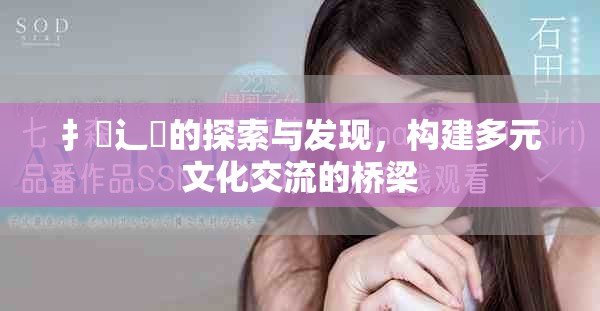 扌喿辶畐的探索與發現，構建多元文化交流的橋梁