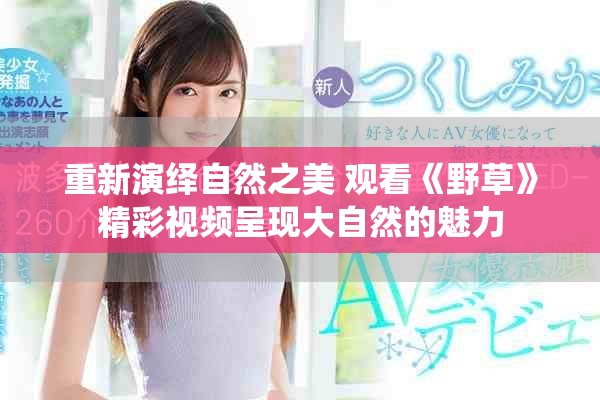重新演繹自然之美 觀看《野草》精彩視頻呈現大自然的魅力