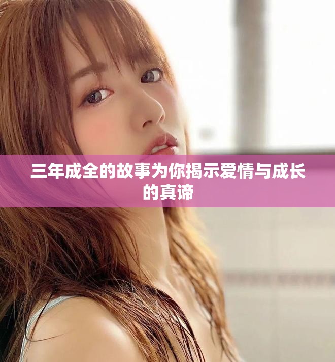 三年成全的故事為你揭示愛情與成長的真諦