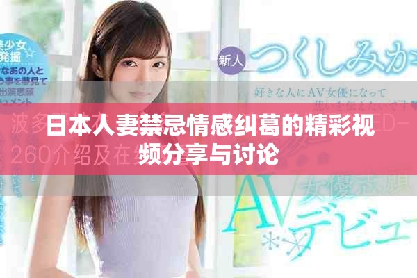 日本人妻禁忌情感糾葛的精彩視頻分享與討論