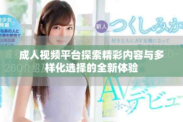 成人視頻平臺探索精彩內(nèi)容與多樣化選擇的全新體驗(yàn)