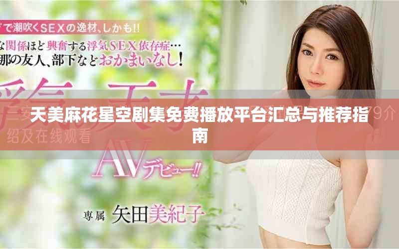 天美麻花星空劇集免費播放平臺匯總與推薦指南