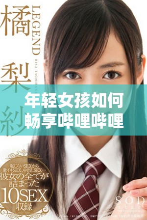 年輕女孩如何暢享嗶哩嗶哩平臺的免費高清觀看體驗