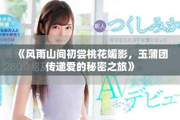 《風(fēng)雨山間初嘗桃花媚影，玉蒲團傳遞愛的秘密之旅》