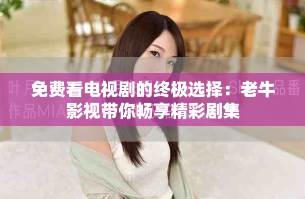 免費看電視劇的終極選擇：老牛影視帶你暢享精彩劇集