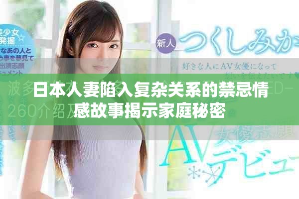 日本人妻陷入復雜關系的禁忌情感故事揭示家庭秘密