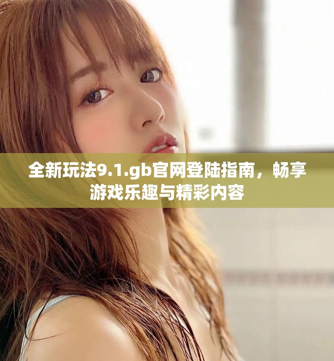 全新玩法9.1.gb官網(wǎng)登陸指南，暢享游戲樂趣與精彩內(nèi)容