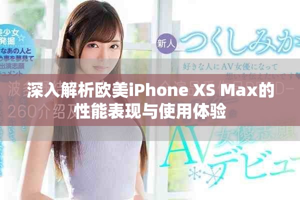 深入解析歐美iPhone XS Max的性能表現(xiàn)與使用體驗(yàn)