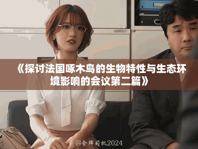 《探討法國啄木鳥的生物特性與生態環境影響的會議第二篇》
