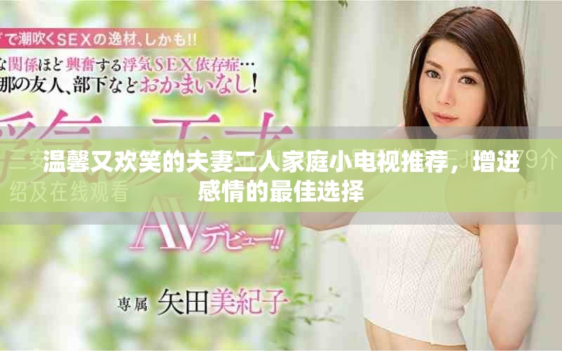 溫馨又歡笑的夫妻二人家庭小電視推薦，增進感情的最佳選擇