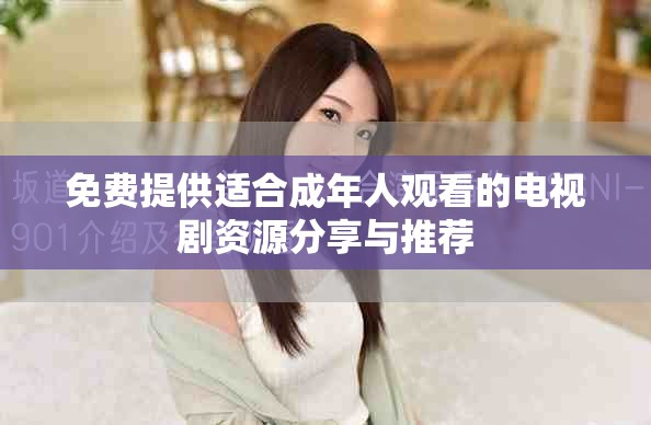 免費(fèi)提供適合成年人觀看的電視劇資源分享與推薦