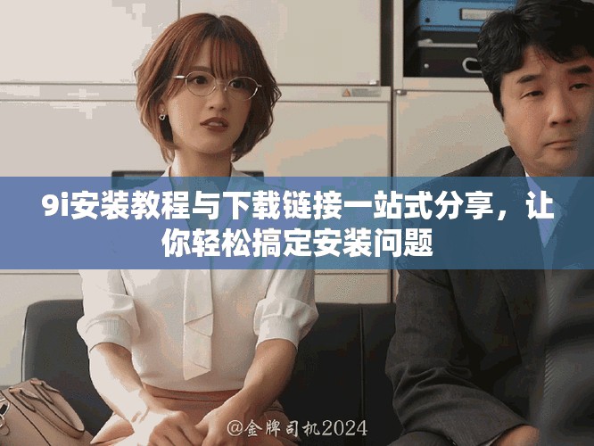 9i安裝教程與下載鏈接一站式分享，讓你輕松搞定安裝問題