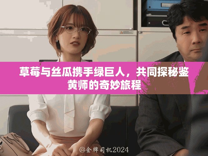 草莓與絲瓜攜手綠巨人，共同探秘鑒黃師的奇妙旅程
