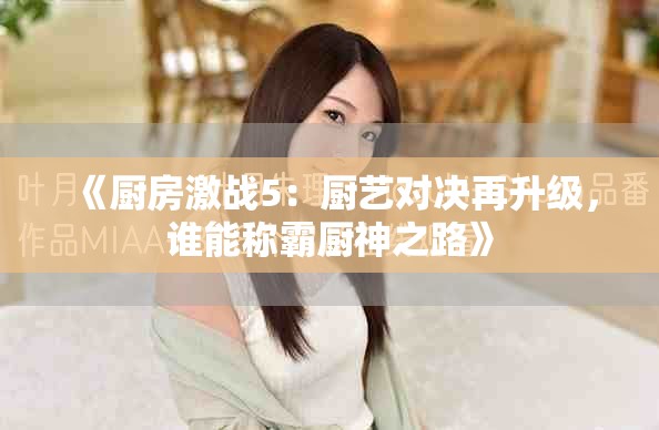 《廚房激戰5：廚藝對決再升級，誰能稱霸廚神之路》