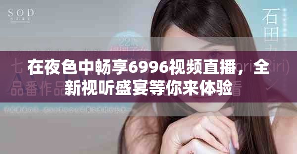 在夜色中暢享6996視頻直播，全新視聽盛宴等你來體驗