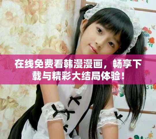 在線免費看韓漫漫畫，暢享下載與精彩大結局體驗！