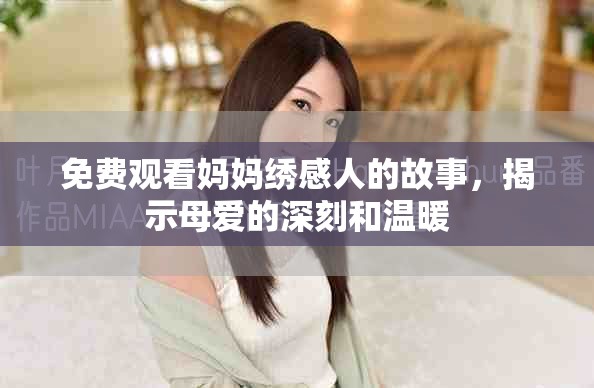 免費觀看媽媽繡感人的故事，揭示母愛的深刻和溫暖