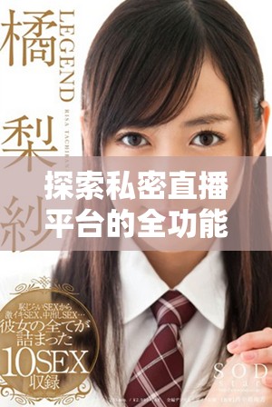 探索私密直播平臺的全功能應用，免費觀看熱門內容不容錯過