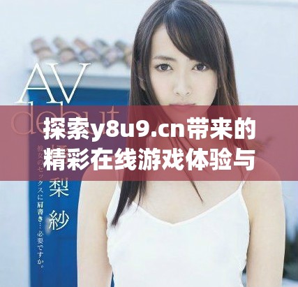 探索y8u9.cn帶來的精彩在線游戲體驗與樂趣