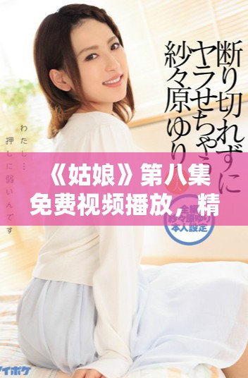 《姑娘》第八集免費視頻播放，精彩劇情不容錯過！