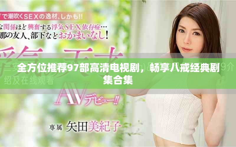 全方位推薦97部高清電視劇，暢享八戒經典劇集合集