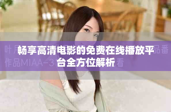 暢享高清電影的免費在線播放平臺全方位解析