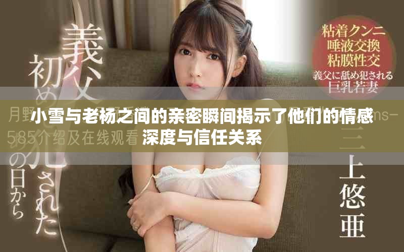 小雪與老楊之間的親密瞬間揭示了他們的情感深度與信任關(guān)系