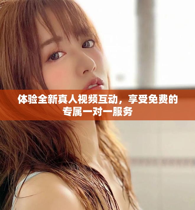 體驗全新真人視頻互動，享受免費的專屬一對一服務