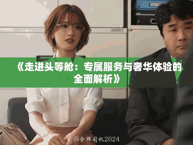 《走進(jìn)頭等艙：專屬服務(wù)與奢華體驗的全面解析》