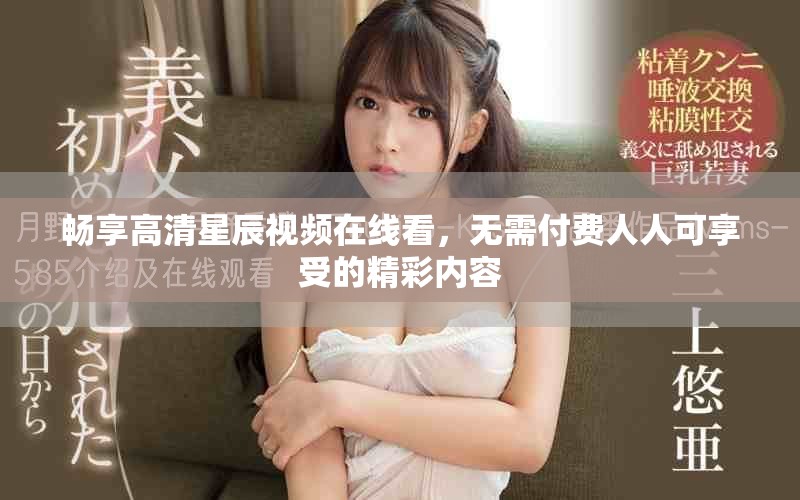 暢享高清星辰視頻在線看，無需付費人人可享受的精彩內(nèi)容