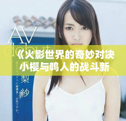 《火影世界的奇妙對決 小櫻與鳴人的戰斗新篇章》