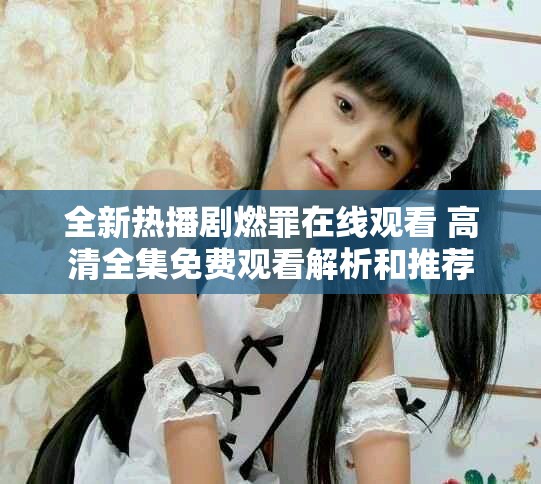 全新熱播劇燃罪在線觀看 高清全集免費觀看解析和推薦
