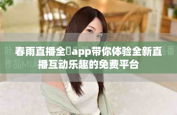 春雨直播全婐app帶你體驗全新直播互動樂趣的免費平臺