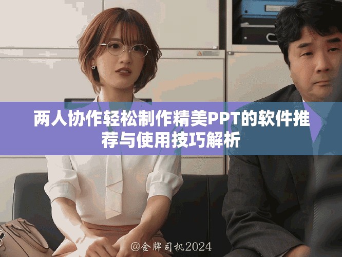 兩人協作輕松制作精美PPT的軟件推薦與使用技巧解析