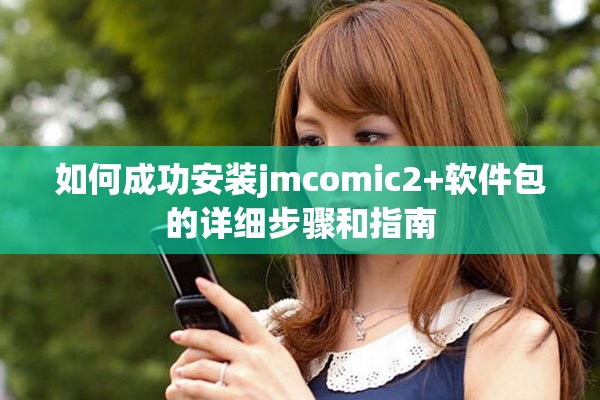 如何成功安裝jmcomic2+軟件包的詳細(xì)步驟和指南