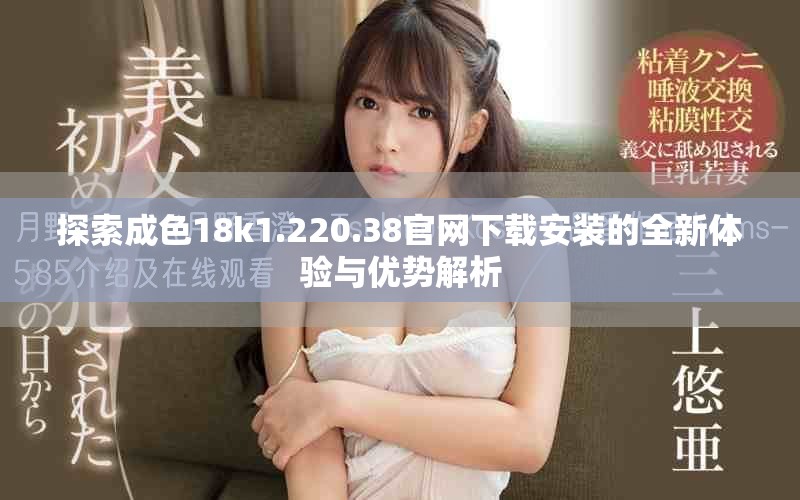 探索成色18k1.220.38官網下載安裝的全新體驗與優勢解析