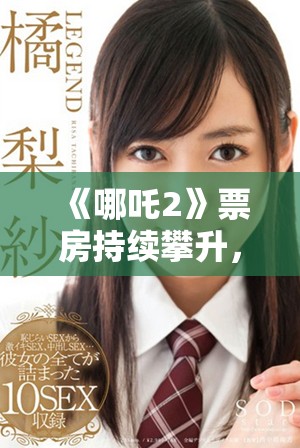 《哪吒2》票房持續(xù)攀升，引發(fā)觀眾熱議及期待新角色登場