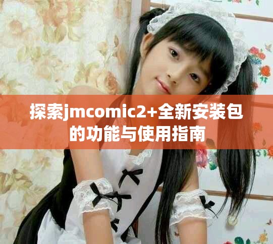 探索jmcomic2+全新安裝包的功能與使用指南