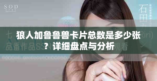 狼人加魯魯獸卡片總數(shù)是多少張？詳細盤點與分析