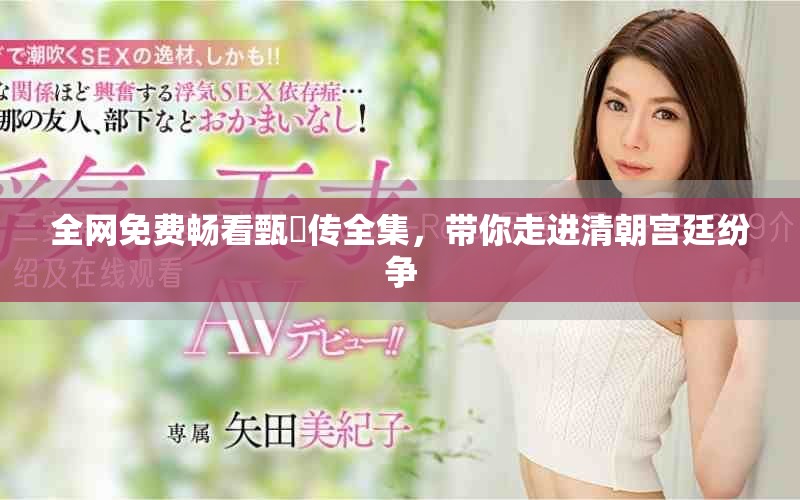 全網免費暢看甄嬛傳全集，帶你走進清朝宮廷紛爭